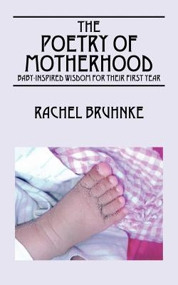 The Poetry of Motherhood: Baby-Inspired Wisdom for Their First Year by Bruhnke, Rachel