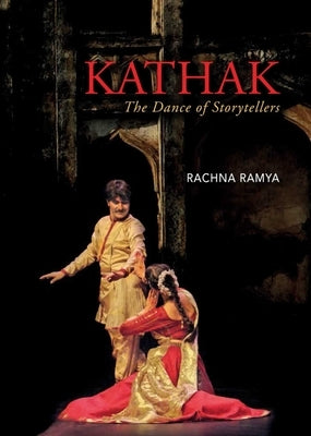 Kathak: The Dance of Storytellers by Ramya, Rachna