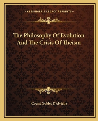 The Philosophy Of Evolution And The Crisis Of Theism by D'Alviella, Count Goblet