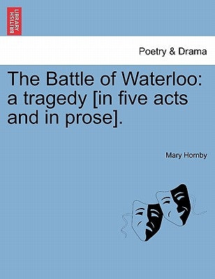 The Battle of Waterloo: A Tragedy [In Five Acts and in Prose]. by Hornby, Mary