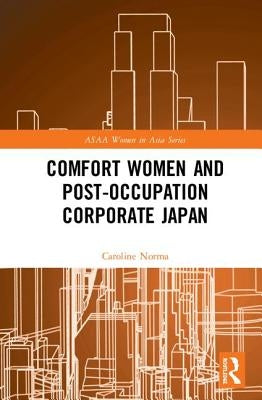 Comfort Women and Post-Occupation Corporate Japan by Norma, Caroline