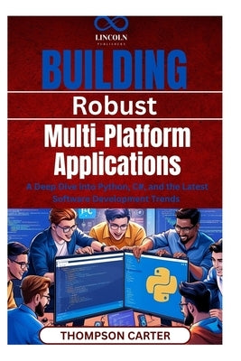 Building Robust, Multi-Platform Applications: A Deep Dive into Python, C#, and the Latest Software Development Trends by Carter, Thompson