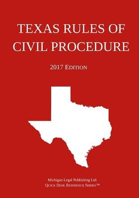 Texas Rules of Civil Procedure; 2017 Edition by Michigan Legal Publishing Ltd