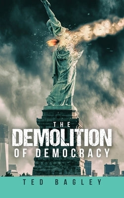 The Demolition of Democracy: Has America Lost Its Soul by Bagley, Ted