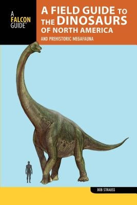 A Field Guide to the Dinosaurs of North America: And Prehistoric Megafauna by Strauss, Bob