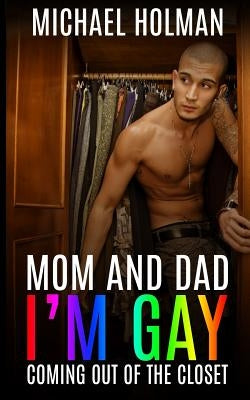 Mom and Dad, I?m gay: Coming Out of the Closet by Holeman, Michael