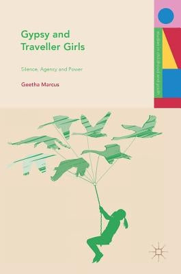 Gypsy and Traveller Girls: Silence, Agency and Power by Marcus, Geetha