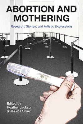 Abortion and Mothering: Research, Stories, and Artistic Expressions by Jackson, Heather