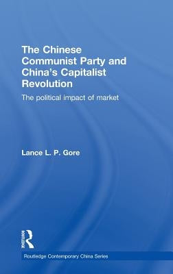 The Chinese Communist Party and China's Capitalist Revolution: The Political Impact of Market by Gore, Lance