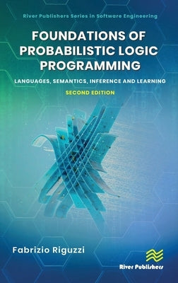 Foundations of Probabilistic Logic Programming: Languages, Semantics, Inference and Learning by Riguzzi, Fabrizio