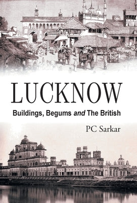 Lucknow: Buildings, Begums and the British by Sarkar, Pc