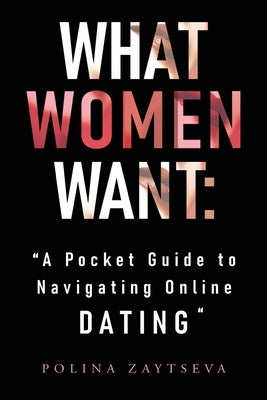 What Women Want: A Pocket Guide to Navigating Online Dating by Zaytseva, Polina