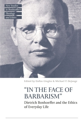 "In the Face of Barbarism": Dietrich Bonhoeffer and the Ethics of Everyday Life by Gingles, Dallas