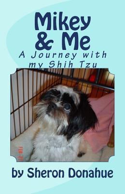 Mikey and Me: A Journey with my Shih Tzu by Donahue, Sheron