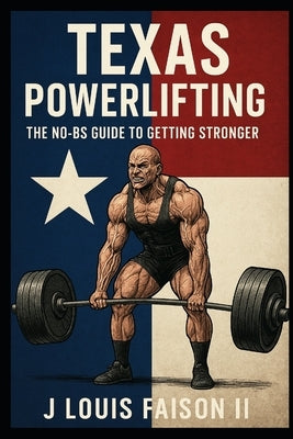 Texas Powerlifting: The No-BS Guide to Getting Stronger by Faison, J. Louis, II