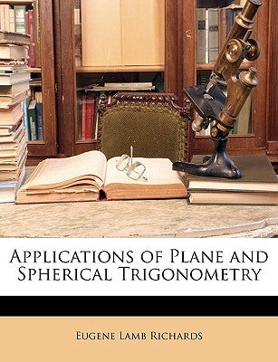 Applications of Plane and Spherical Trigonometry by Richards, Eugene Lamb