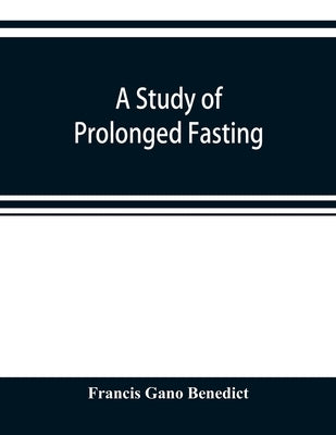 A study of prolonged fasting by Gano Benedict, Francis