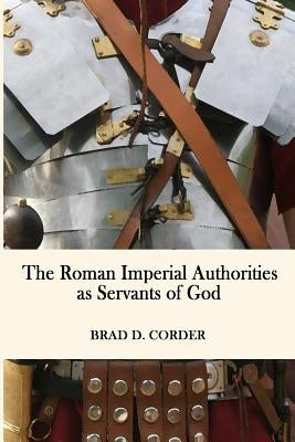 The Roman Imperial Authorities as Servants of God by Corder, Brad D.