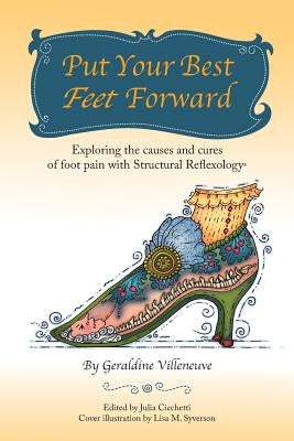 Put Your Best Feet Forward: Exploring the Causes and Cures of Foot Pain with Structural Reflexology(r) by Villeneuve, Geraldine