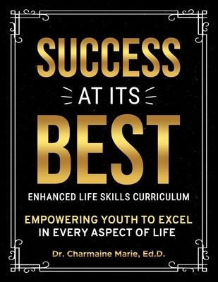 Success at Its Best Enhanced Life Skills Curriculum: Empowering Youth to Excel in Every Aspect of Life by Marie, Ed D. Charmaine