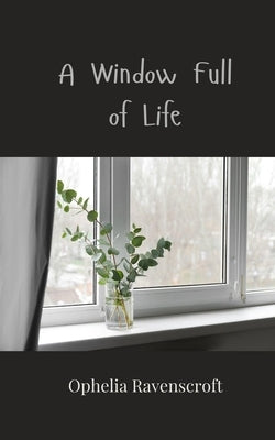 A Window Full of Life by Ravenscroft, Ophelia