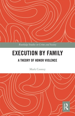 Execution by Family: A Theory of Honor Violence by Cooney, Mark