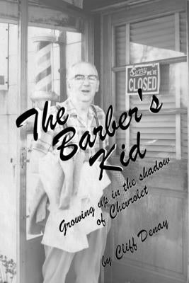 The Barber's Kid: Growing Up in the Shadow of Chevrolet by Denay, Clifford E., Jr.