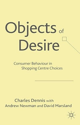 Objects of Desire: Consumer Behaviour in Shopping Centre Choices by Dennis, C.