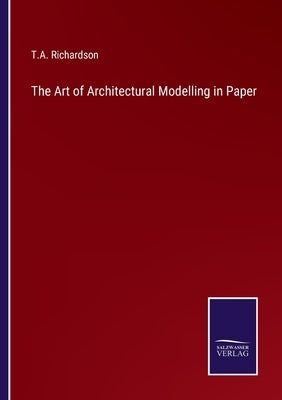 The Art of Architectural Modelling in Paper by Richardson, T. a.
