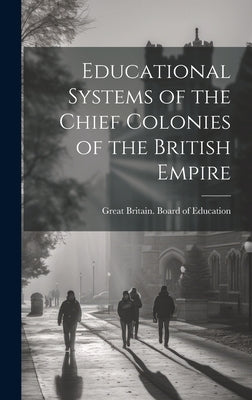 Educational Systems of the Chief Colonies of the British Empire by Great Britain Board of Education