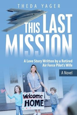 This Last Mission: A Love Story Written by a Retired Air Force Pilot's Wife by Yager, Theda