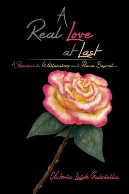 A Real Love at Last: A Romance in Williamsburg and Places Beyond... by Gabriella, Victoria Leigh