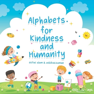 Alphabets for Kindness and Humanity: A Children's Book that Helps Children to Learn Alphabet Words for Kindness, Compassion and Positivity by Alam, Estiac