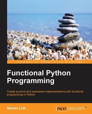 Functional Python Programming: Create succint and expressive implementations with functional programming in Python by Lott, Steven F.