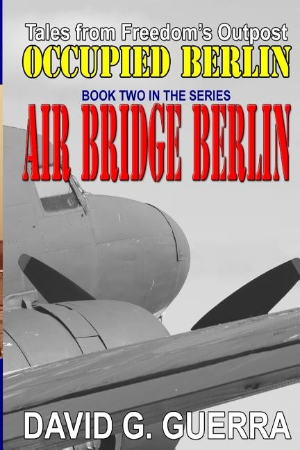 Air Bridge Berlin: Tales from Freedom's Outpost / Occupied Berlin series by Guerra, David G.