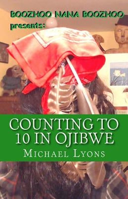 Counting to 10 in Ojibwe: A Boozhoo Nana Boozhoo Book by Lyons, Michael