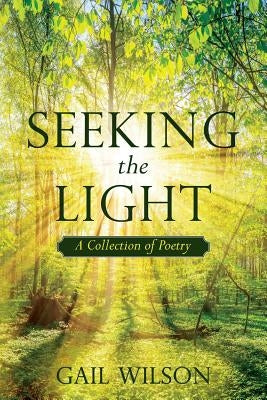Seeking The Light: A Collection of Poetry by Wilson, Gail