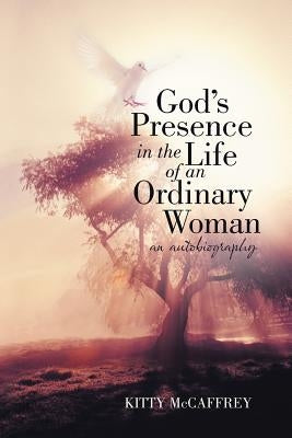 God's Presence in the Life of an Ordinary Woman: An Autobiography by McCaffrey, Kitty