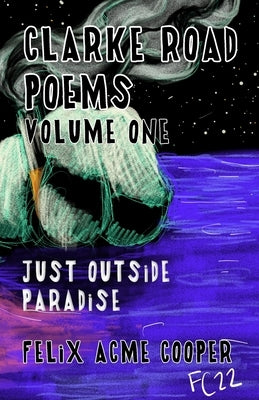 Clarke Road Poems: Volume One: Outside of Paradise by Cooper, Felix