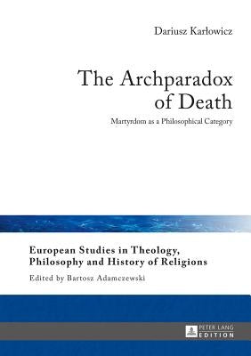 The Archparadox of Death: Martyrdom as a Philosophical Category by Adamczewski, Bartosz