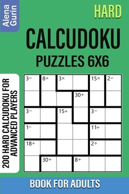 Hard Calcudoku Puzzles 6x6 Book for Adults: 200 Hard Calcudoku For Advanced Players by Gurin, Alena