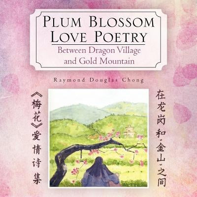 Plum Blossom Love Poetry: Between Dragon Village and Gold Mountain by Weiming, Zhang