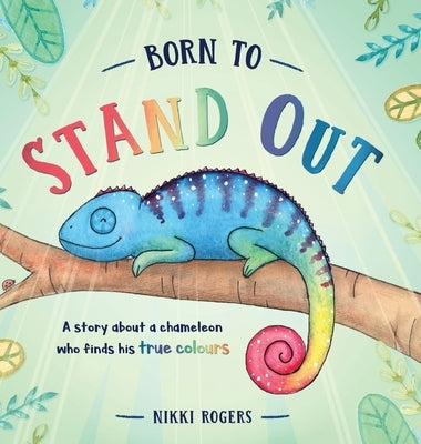 Born To Stand Out: A story about a chameleon who finds his true colours by Rogers, Nikki