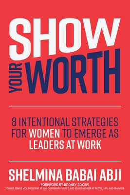 Show Your Worth: 8 Intentional Strategies for Women to Emerge as Leaders at Work by Abji, Shelmina