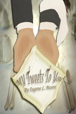 My Tweets To You by Moore, Eugene L.