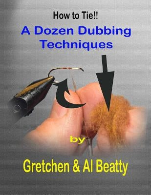 A Dozen Dubbing Techniques: How To Tie!! by Beatty, Gretchen &. Al