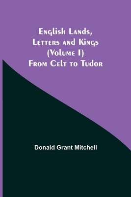 English Lands, Letters And Kings (Volume I): From Celt To Tudor by Grant Mitchell, Donald