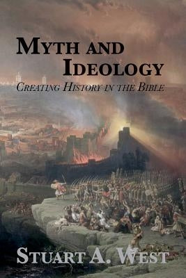 Myth and Ideology: Creating History in the Bible by West, Stuart A.