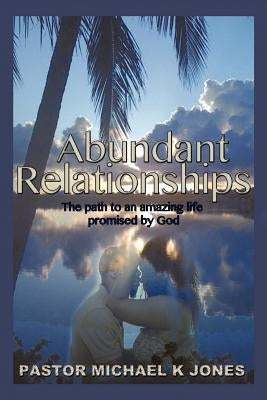 Abundant Relationships by Jones, Pastor Michael K.