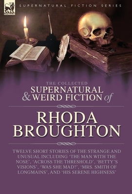 The Collected Supernatural and Weird Fiction of Rhoda Broughton: Twelve Short Stories of the Strange and Unusual Including 'The Man with the Nose', 'A by Broughton, Rhoda